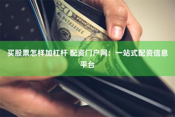 买股票怎样加杠杆 配资门户网：一站式配资信息平台