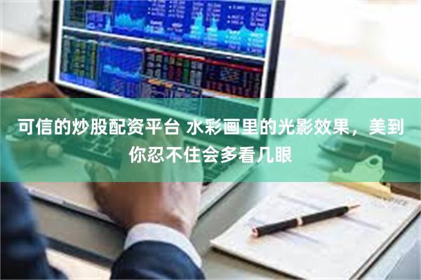 可信的炒股配资平台 水彩画里的光影效果，美到你忍不住会多看几眼
