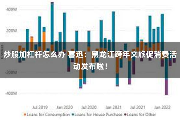 炒股加杠杆怎么办 喜迅：黑龙江跨年文旅促消费活动发布啦！