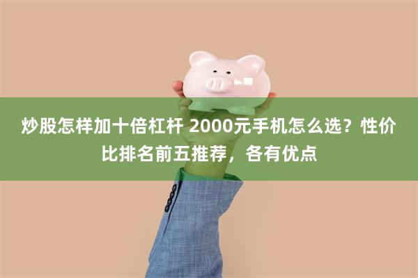 炒股怎样加十倍杠杆 2000元手机怎么选？性价比排名前五推荐，各有优点