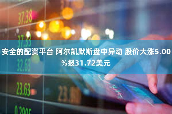 安全的配资平台 阿尔凯默斯盘中异动 股价大涨5.00%报31.72美元