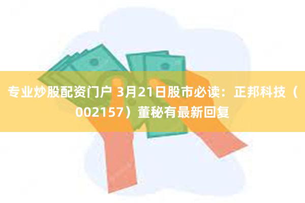 专业炒股配资门户 3月21日股市必读：正邦科技（002157）董秘有最新回复