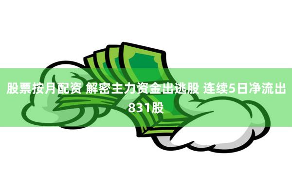 股票按月配资 解密主力资金出逃股 连续5日净流出831股