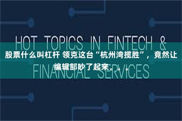 股票什么叫杠杆 领克这台“杭州湾揽胜”，竟然让编辑部吵了起来。。。
