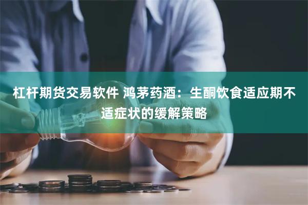 杠杆期货交易软件 鸿茅药酒:生酮饮食适应期不适症状的缓解策略