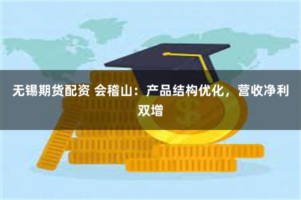 无锡期货配资 会稽山：产品结构优化，营收净利双增