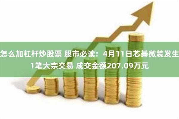 怎么加杠杆炒股票 股市必读：4月11日芯碁微装发生1笔大宗交易 成交金额207.09万元