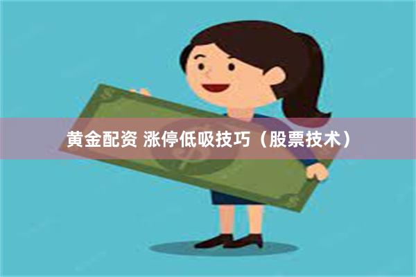 黄金配资 涨停低吸技巧（股票技术）