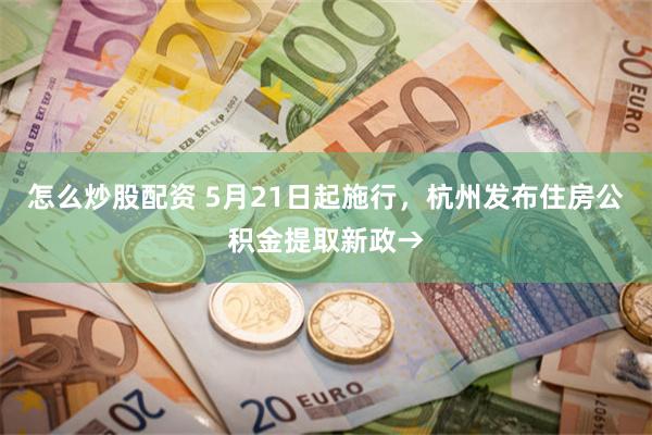 怎么炒股配资 5月21日起施行，杭州发布住房公积金提取新政→