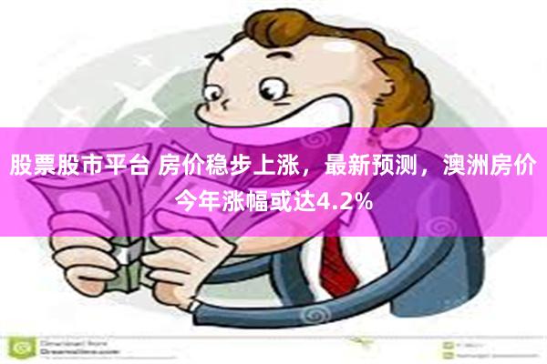 股票股市平台 房价稳步上涨，最新预测，澳洲房价今年涨幅或达4.2%