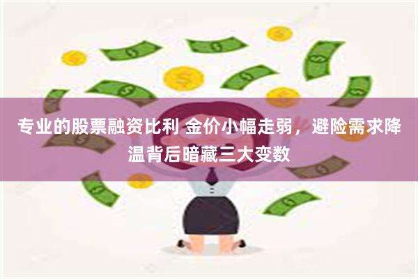 专业的股票融资比利 金价小幅走弱，避险需求降温背后暗藏三大变数