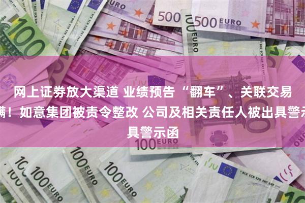 网上证劵放大渠道 业绩预告 “翻车”、关联交易隐瞒！如意集团被责令整改 公司及相关责任人被出具警示函