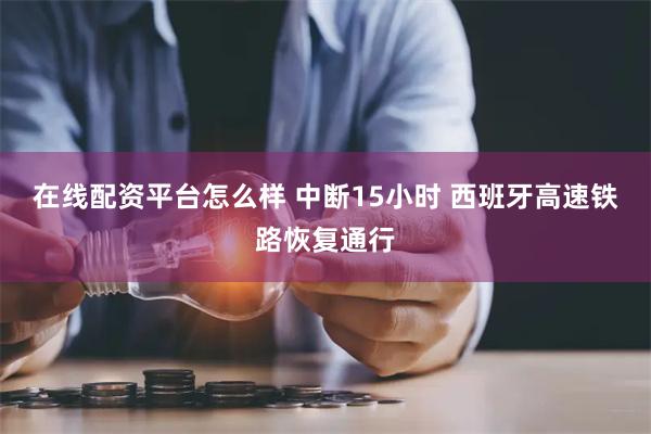 在线配资平台怎么样 中断15小时 西班牙高速铁路恢复通行