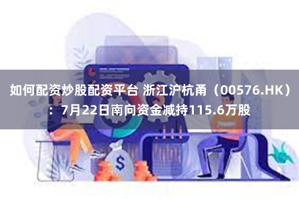 如何配资炒股配资平台 浙江沪杭甬（00576.HK）：7月22日南向资金减持115.6万股