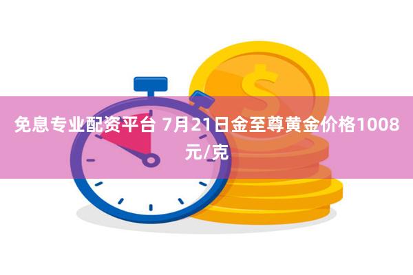 免息专业配资平台 7月21日金至尊黄金价格1008元/克