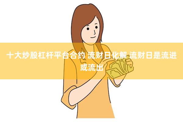 十大炒股杠杆平台合约 流财日化解 流财日是流进或流出