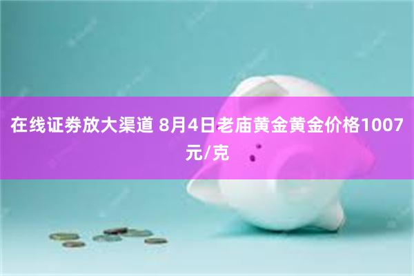 在线证劵放大渠道 8月4日老庙黄金黄金价格1007元/克
