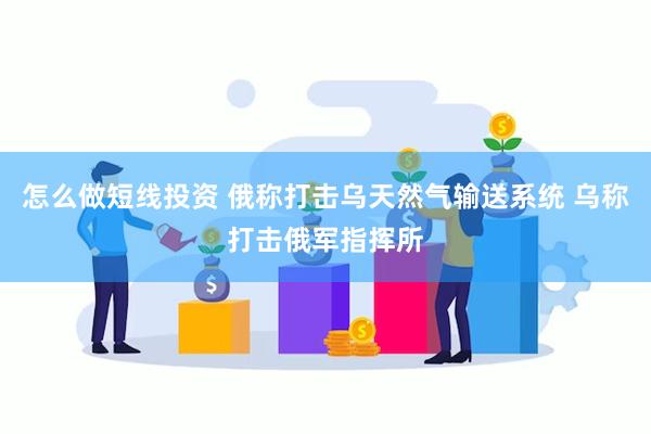 怎么做短线投资 俄称打击乌天然气输送系统 乌称打击俄军指挥所