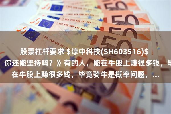 股票杠杆要求 $淳中科技(SH603516)$ 《拿柯基像是憋气大赛！你还能坚持吗？》有的人，能在牛股上赚很多钱，毕竟骑牛是概率问题，...