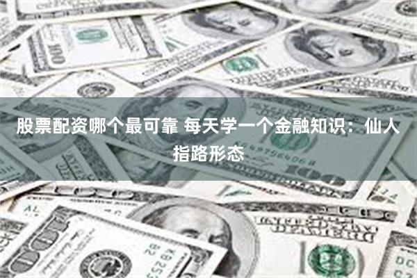 股票配资哪个最可靠 每天学一个金融知识：仙人指路形态
