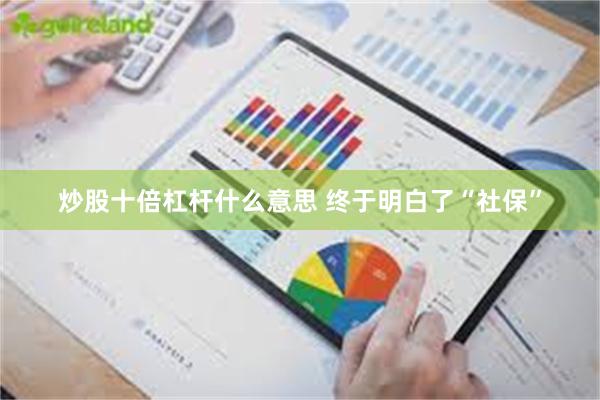 炒股十倍杠杆什么意思 终于明白了“社保”