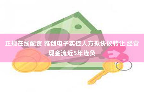正规在线配资 雅创电子实控人方拟协议转让 经营现金流近5年连负
