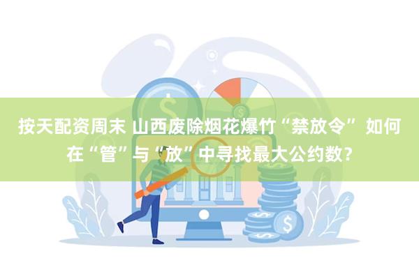 按天配资周末 山西废除烟花爆竹“禁放令” 如何在“管”与“放”中寻找最大公约数？