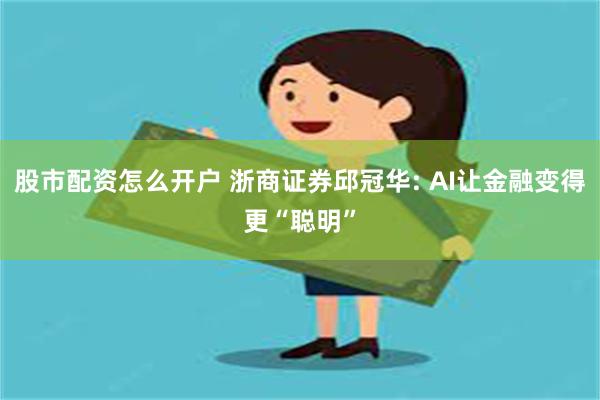 股市配资怎么开户 浙商证券邱冠华: AI让金融变得更“聪明”